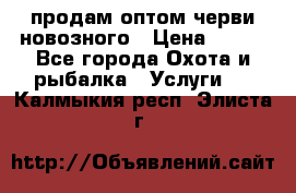 продам оптом черви новозного › Цена ­ 600 - Все города Охота и рыбалка » Услуги   . Калмыкия респ.,Элиста г.